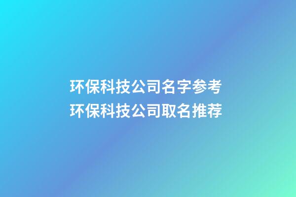 环保科技公司名字参考 环保科技公司取名推荐